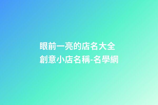 眼前一亮的店名大全 創意小店名稱-名學網